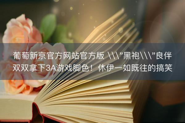 葡萄新京官方网站官方版 \