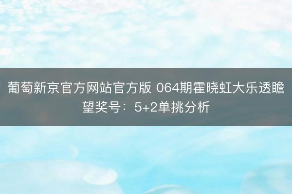 葡萄新京官方网站官方版 064期霍晓虹大乐透瞻望奖号：5+2单挑分析