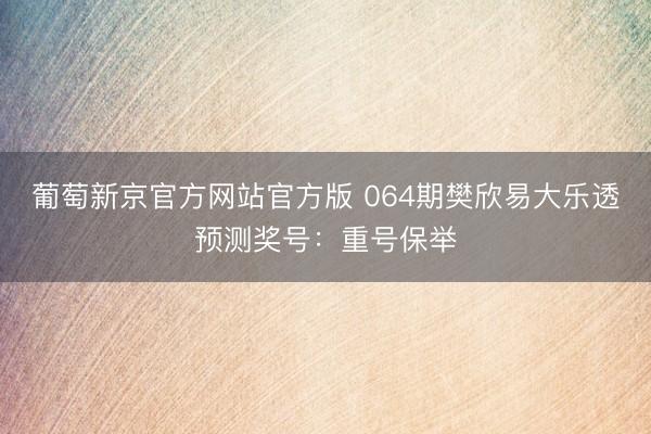 葡萄新京官方网站官方版 064期樊欣易大乐透预测奖号:重号保举