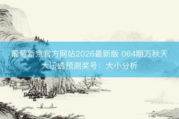 葡萄新京官方网站2026最新版 064期万秋天大乐透预测奖号：大小分析
