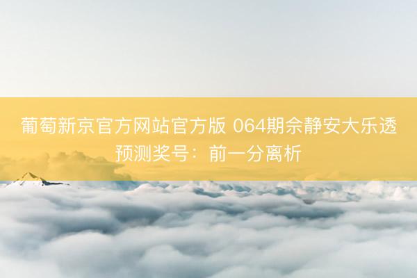 葡萄新京官方网站官方版 064期佘静安大乐透预测奖号：前一分离析