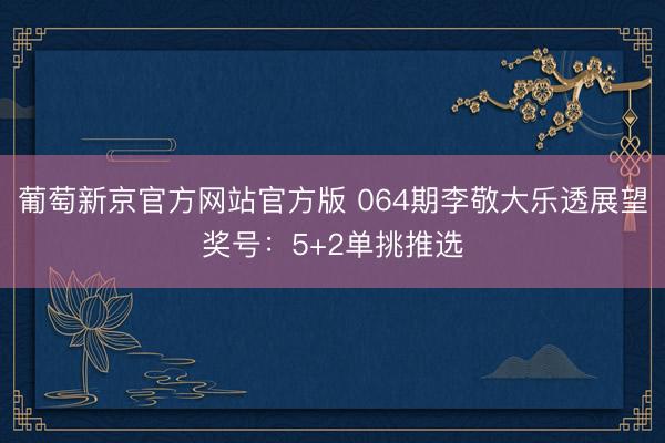 葡萄新京官方网站官方版 064期李敬大乐透展望奖号：5+2单挑推选