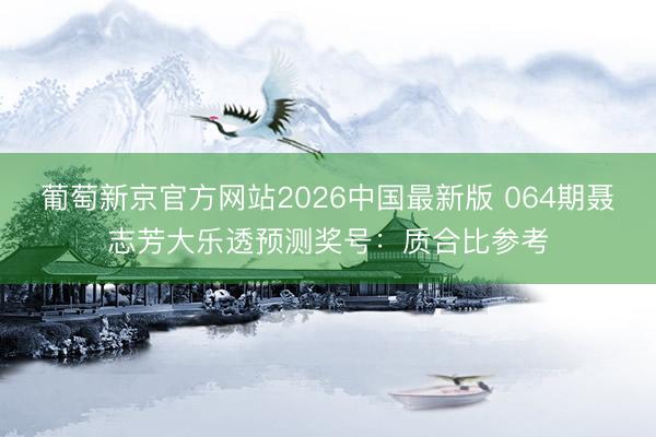 葡萄新京官方网站2026中国最新版 064期聂志芳大乐透预测奖号:质合比参考
