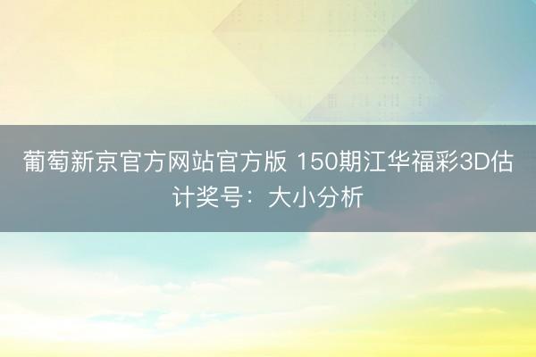 葡萄新京官方网站官方版 150期江华福彩3D估计奖号：大小分析