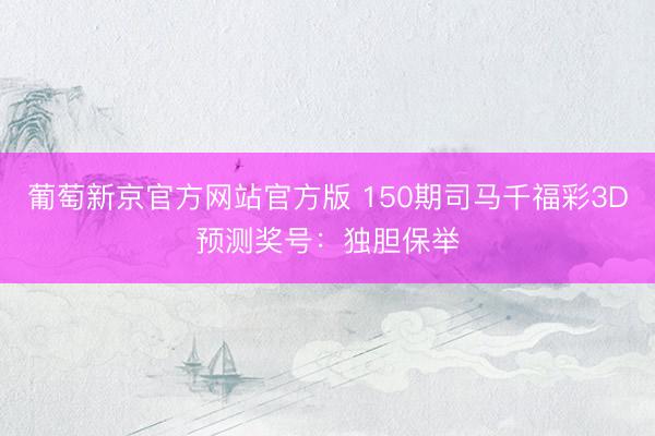葡萄新京官方网站官方版 150期司马千福彩3D预测奖号：独胆保举