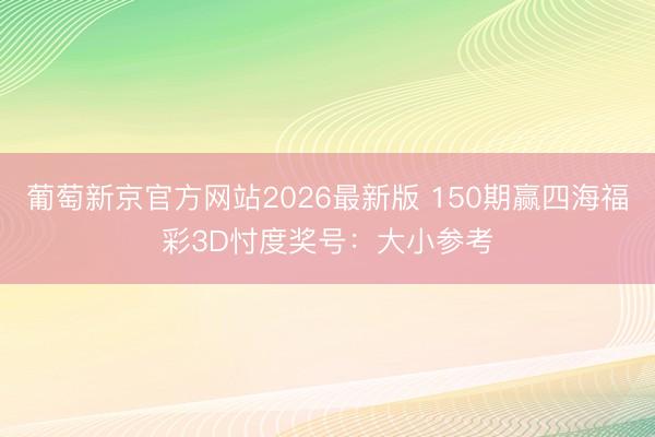 葡萄新京官方网站2026最新版 150期赢四海福彩3D忖度奖号：大小参考