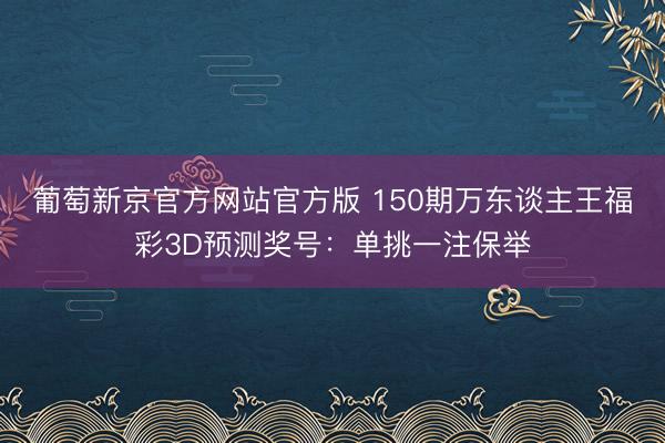 葡萄新京官方网站官方版 150期万东谈主王福彩3D预测奖号：单挑一注保举