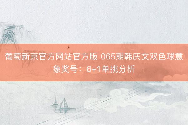 葡萄新京官方网站官方版 065期韩庆文双色球意象奖号：6+1单挑分析