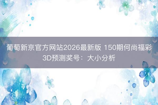 葡萄新京官方网站2026最新版 150期何尚福彩3D预测奖号:大小分析