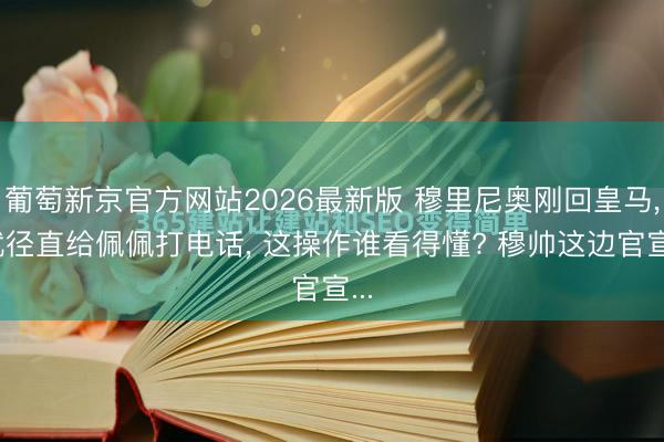 葡萄新京官方网站2026最新版 穆里尼奥刚回皇马， 就径直给佩佩打电话， 这操作谁看得懂? 穆帅这边官宣...