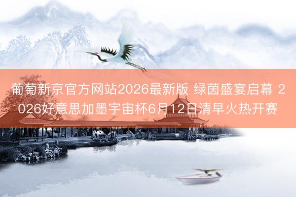 葡萄新京官方网站2026最新版 绿茵盛宴启幕 2026好意思加墨宇宙杯6月12日清早火热开赛