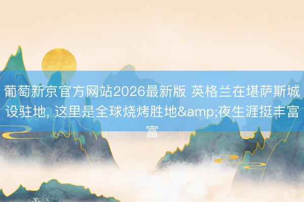 葡萄新京官方网站2026最新版 英格兰在堪萨斯城设驻地, 这里是全球烧烤胜地&夜生涯挺丰富