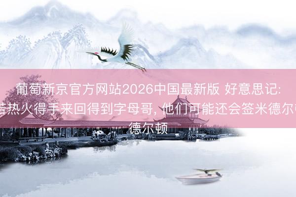 葡萄新京官方网站2026中国最新版 好意思记: 若热火得手来回得到字母哥, 他们可能还会签米德尔顿