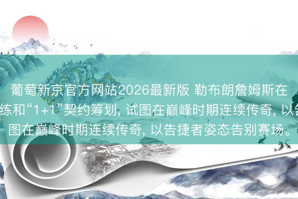 葡萄新京官方网站2026最新版 勒布朗詹姆斯在休赛期通过高强度锻练和“1+1”契约筹划， 试图在巅峰时期连续传奇， 以告捷者姿态告别赛场。