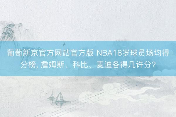 葡萄新京官方网站官方版 NBA18岁球员场均得分榜， 詹姆斯、科比、麦迪各得几许分?