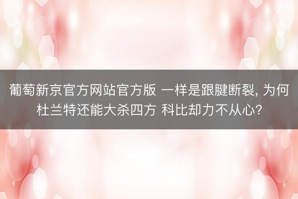 葡萄新京官方网站官方版 一样是跟腱断裂， 为何杜兰特还能大杀四方 科比却力不从心?