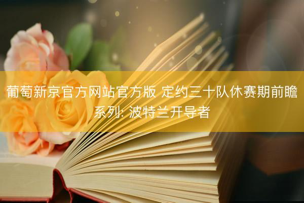 葡萄新京官方网站官方版 定约三十队休赛期前瞻系列: 波特兰开导者