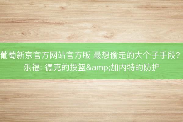 葡萄新京官方网站官方版 最想偷走的大个子手段? 乐福: 德克的投篮&加内特的防护