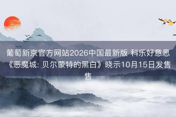 葡萄新京官方网站2026中国最新版 科乐好意思《恶魔城: 贝尔蒙特的黑白》晓示10月15日发售