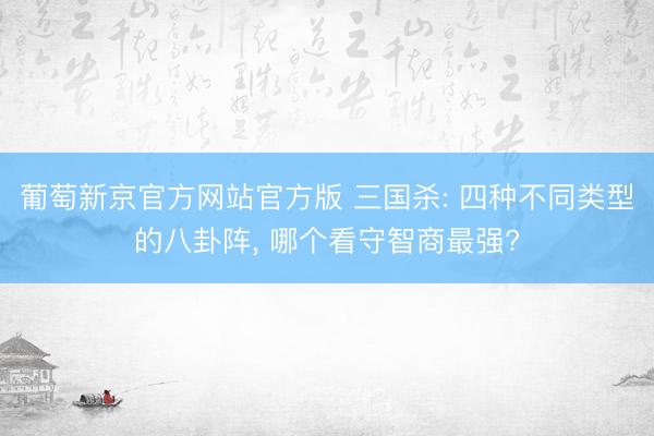 葡萄新京官方网站官方版 三国杀: 四种不同类型的八卦阵， 哪个看守智商最强?