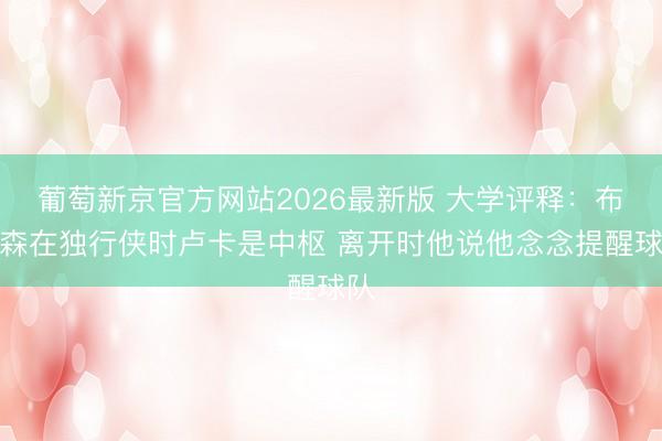 葡萄新京官方网站2026最新版 大学评释：布伦森在独行侠时卢卡是中枢 离开时他说他念念提醒球队